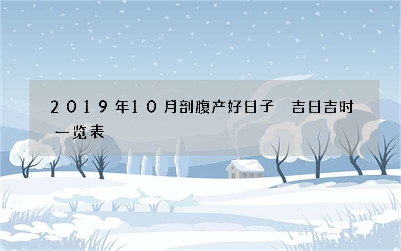 2019年10月剖腹产好日子 吉日吉时一览表